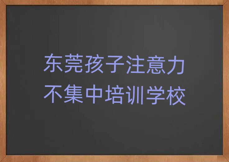 2025年東莞孩子注意力不集中培訓班地址前十名