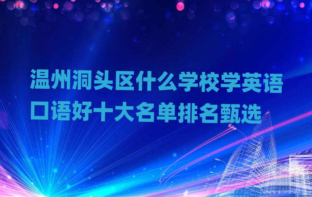 溫州洞頭區(qū)什么學(xué)校學(xué)英語(yǔ)口語(yǔ)好十大名單排名甄選