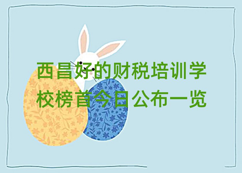 西昌好的財稅培訓學校榜首今日公布一覽