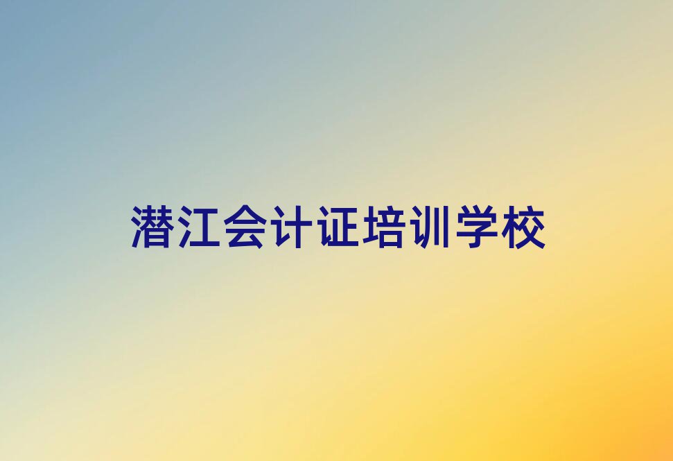潛江哪里學會計證比較好名單大全一覽