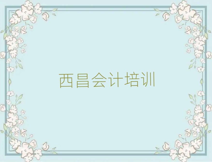 2025西昌學(xué)會計哪里好名單榜首重磅公布