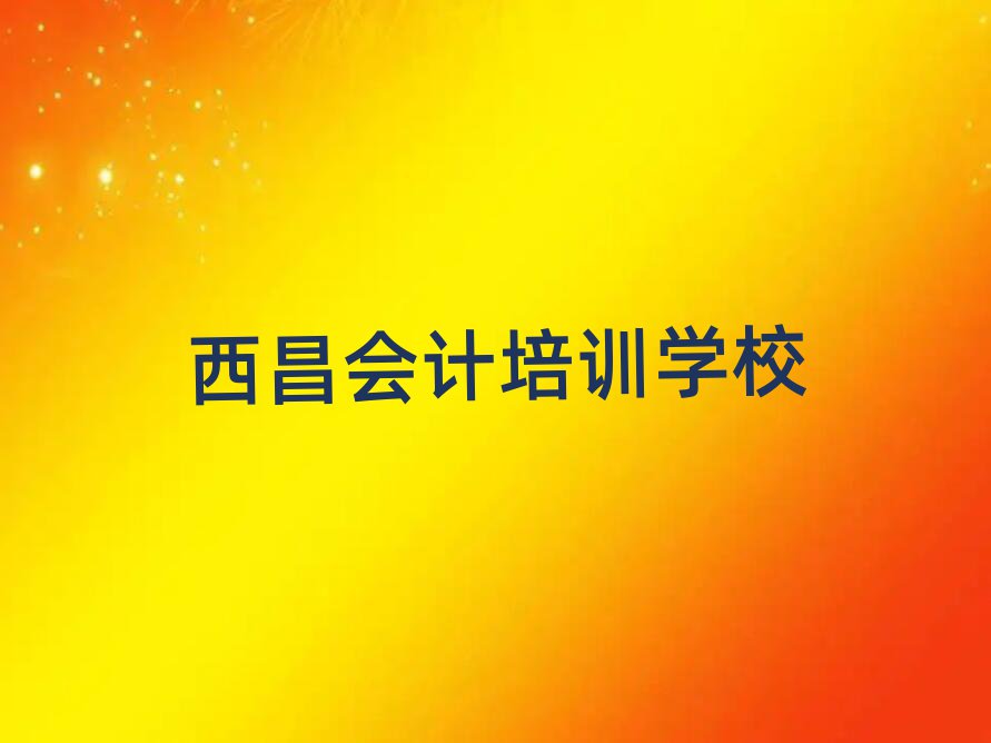 2025西昌學(xué)會計哪里好名單榜首重磅公布