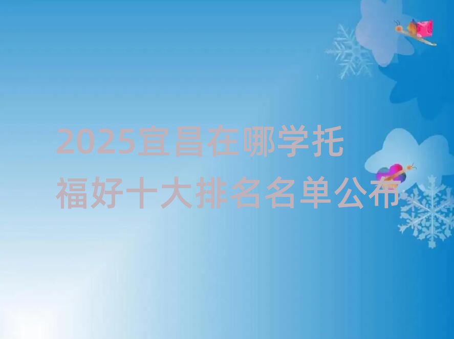 2025宜昌在哪學(xué)托福好十大排名名單公布
