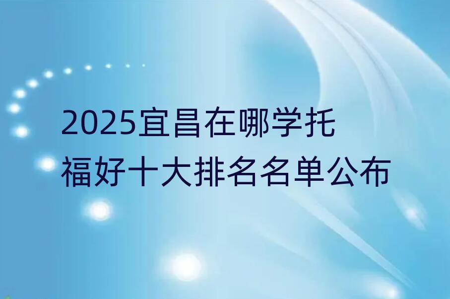 2025宜昌在哪學(xué)托福好十大排名名單公布