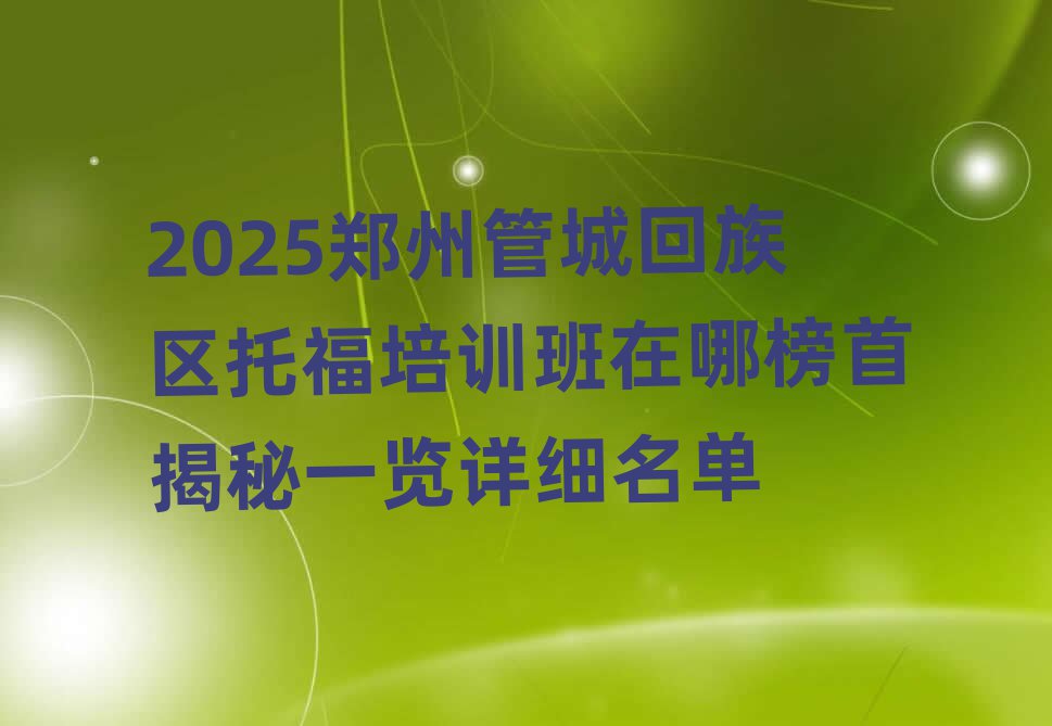 2025鄭州管城回族區托福培訓班在哪榜首揭秘一覽詳細名單