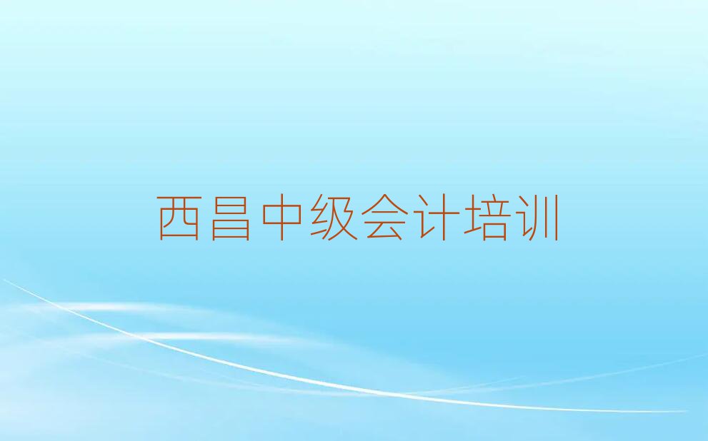 西昌哪里學(xué)中級(jí)會(huì)計(jì)好名單榜首一覽