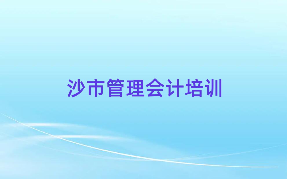 沙市什么學(xué)校學(xué)管理會計好排名口碑好的
