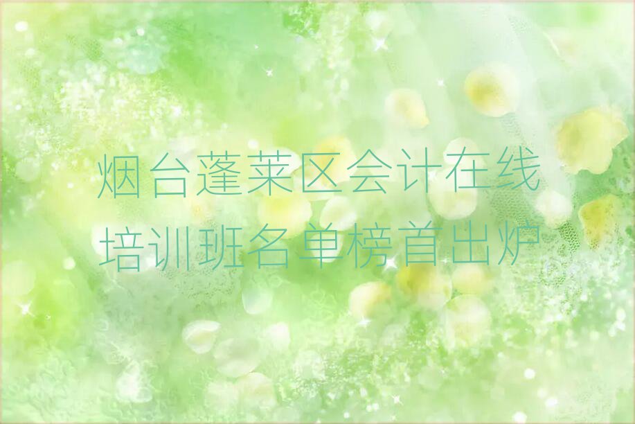 煙臺蓬萊區會計在線培訓班名單榜首出爐