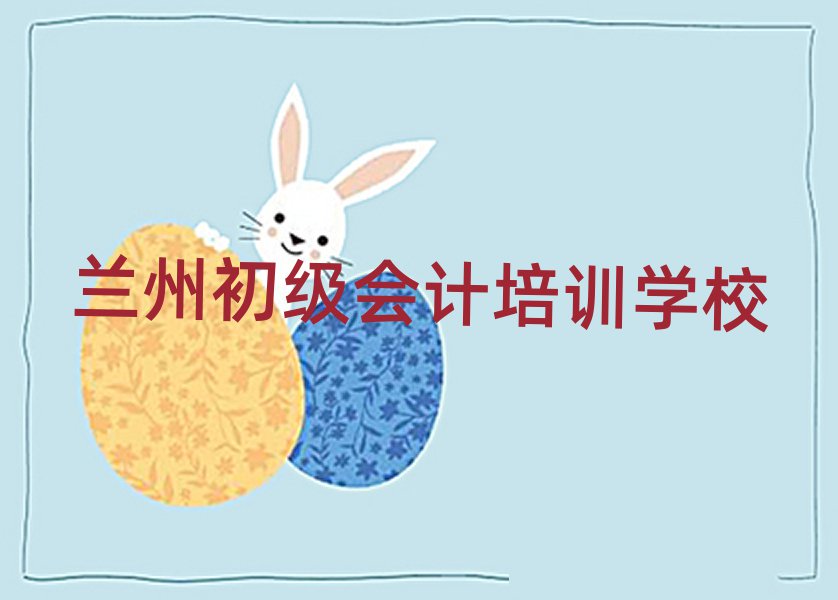 蘭州學初級會計哪個學校比較好名單榜首重磅公布