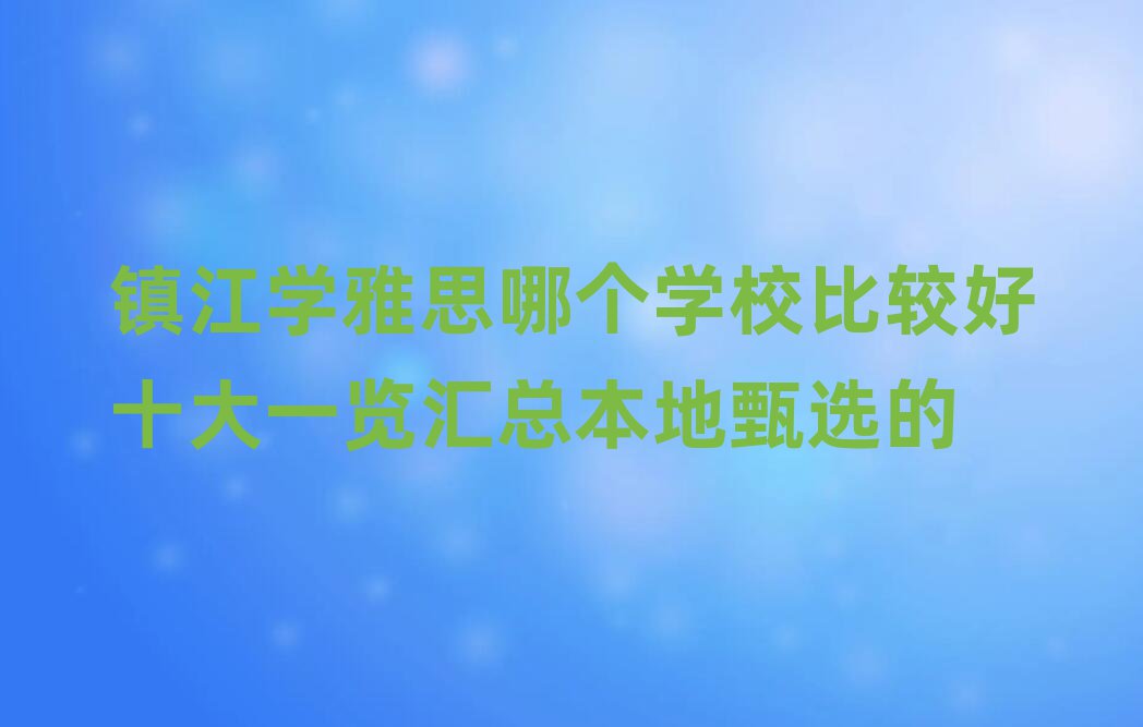 鎮江學雅思哪個學校比較好十大一覽匯總本地甄選的