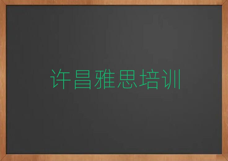 許昌哪里學雅思好榜首揭秘一覽詳細名單