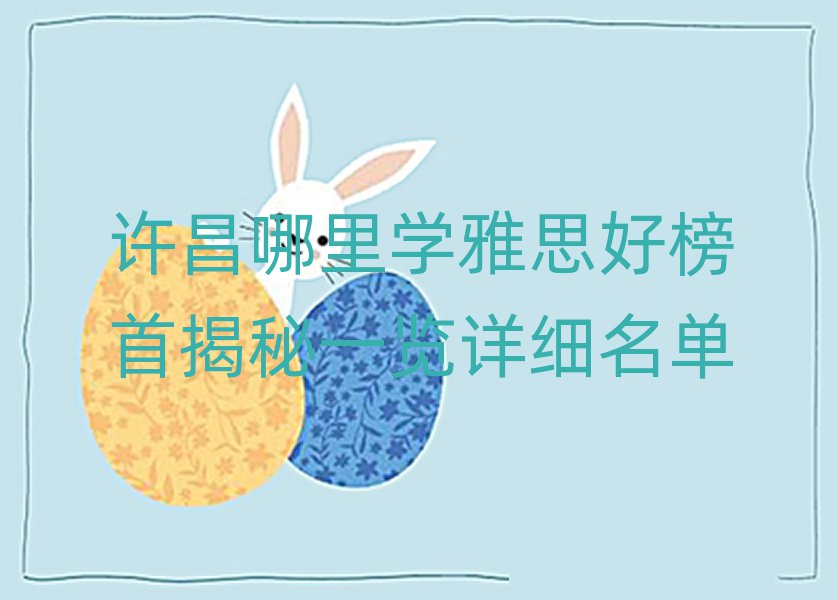 許昌哪里學雅思好榜首揭秘一覽詳細名單
