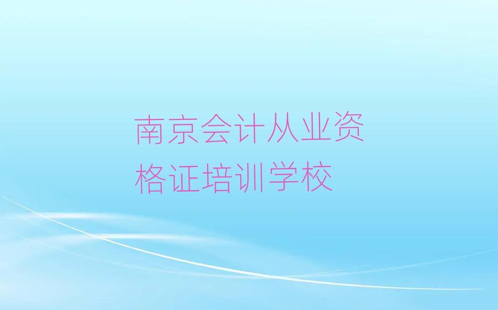 南京學(xué)會計(jì)從業(yè)資格證去哪里好名單大全一覽