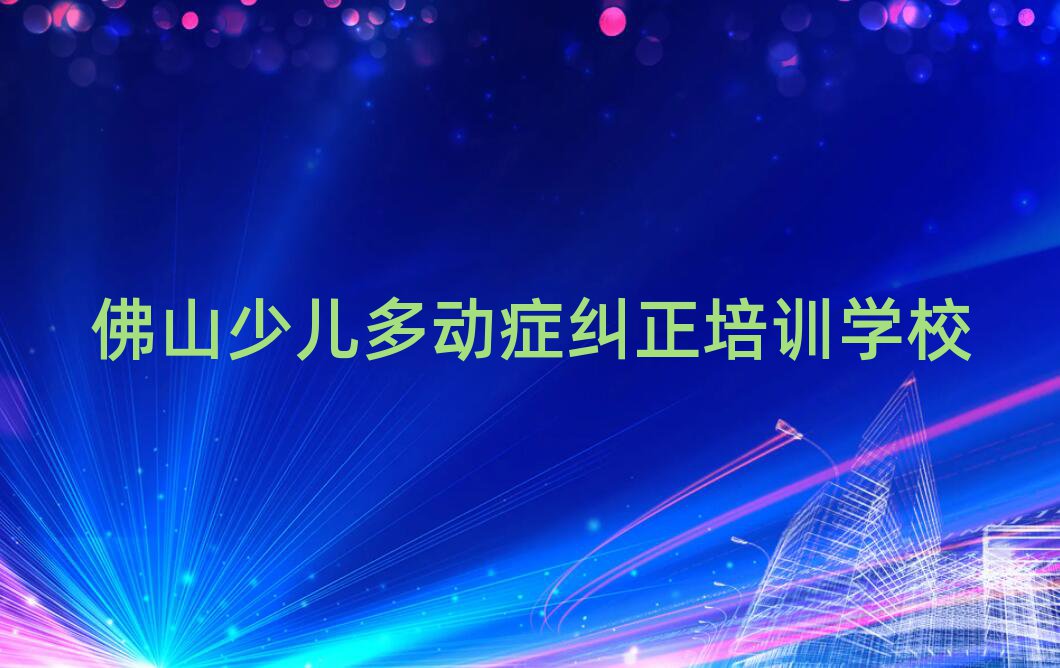 2025年佛山禪城區(qū)少兒多動癥糾正哪里少兒多動癥糾正培訓班劃算又便宜十大排名