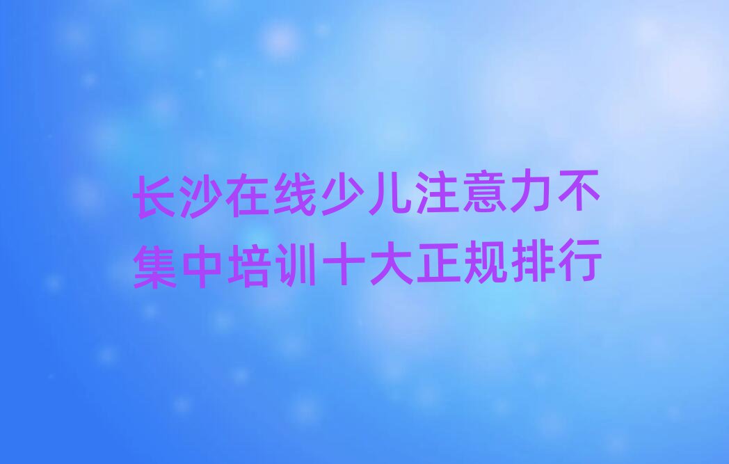 長沙在線少兒注意力不集中培訓十大正規排行
