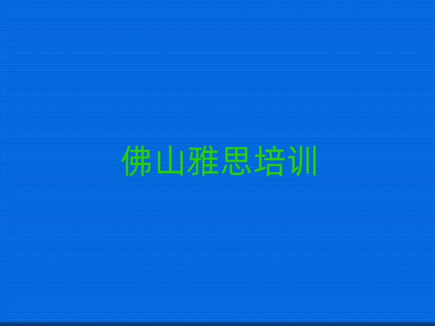 佛山順德區(qū)雅思培訓(xùn)學(xué)校哪個好十大一覽匯總本地甄選的