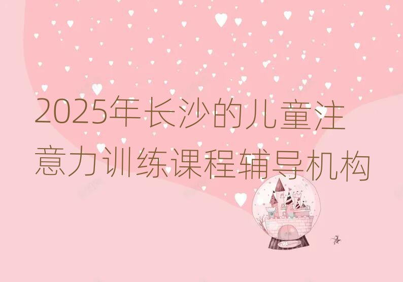 2025年長(zhǎng)沙的兒童注意力訓(xùn)練課程輔導(dǎo)機(jī)構(gòu)