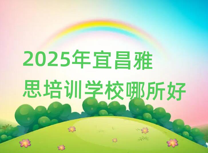 2025年宜昌雅思培訓(xùn)學(xué)校哪所好