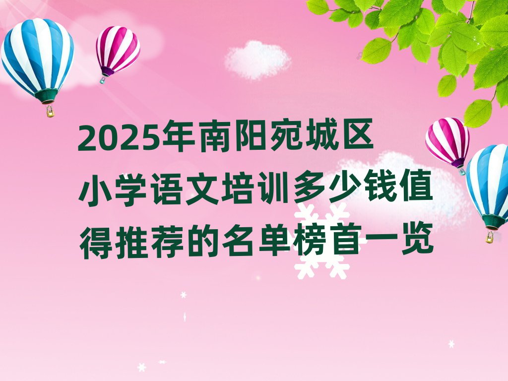 2025年南陽宛城區小學語文培訓多少錢值得推薦的名單榜首一覽