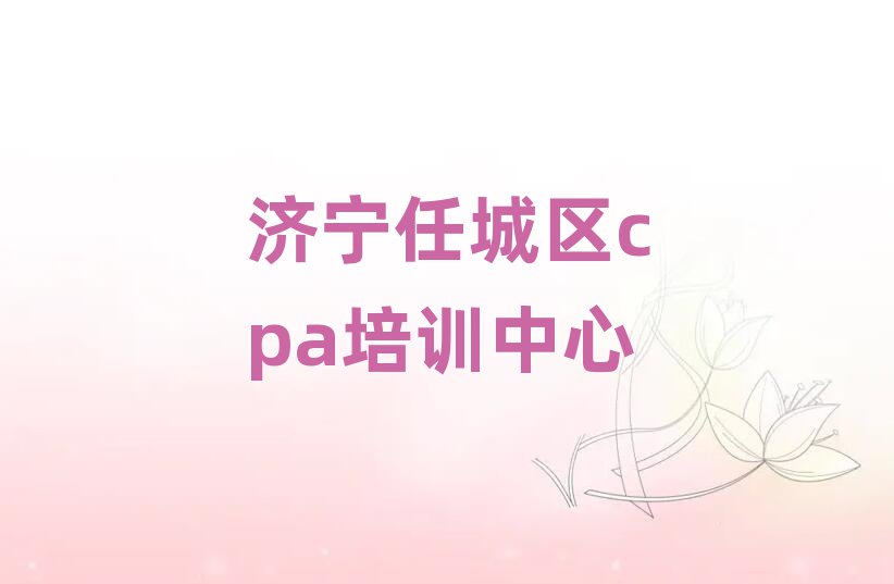 濟寧任城區cpa學校學費榜單一覽推薦排行榜