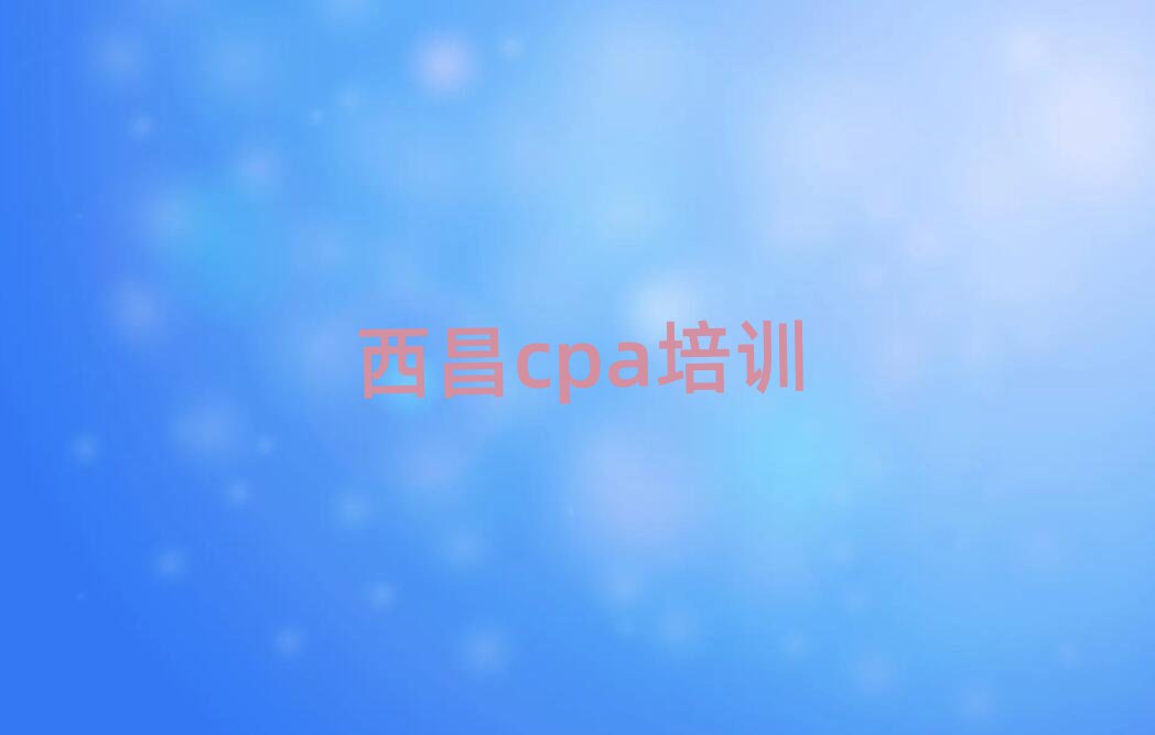 西昌哪里可以學cpa名單精選一覽