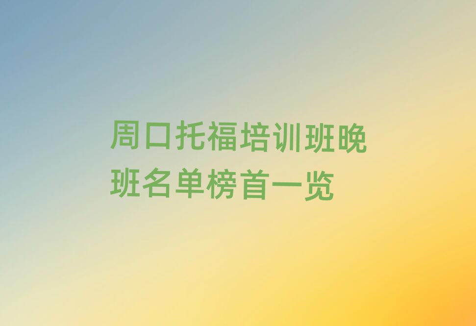 周口托福培訓班晚班名單榜首一覽