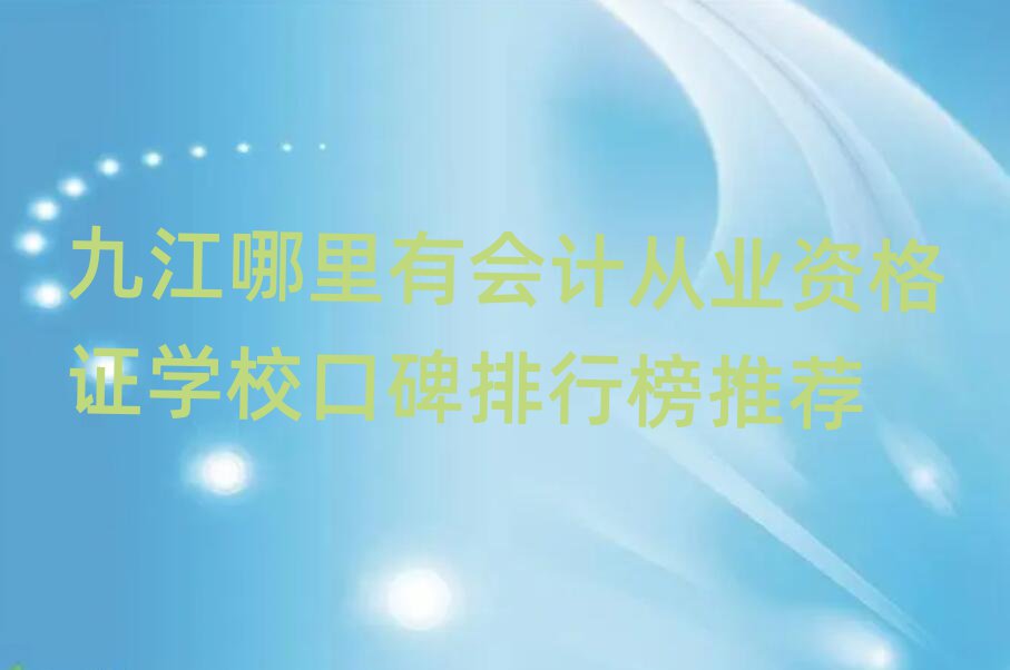 九江哪里有會計從業(yè)資格證學校口碑排行榜推薦