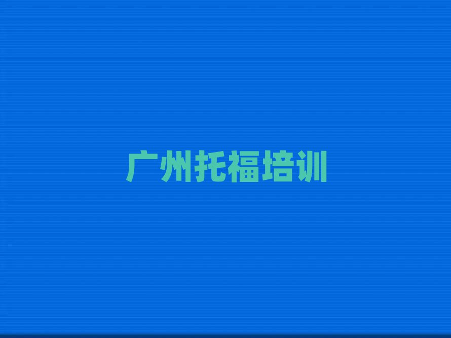 廣州學(xué)托福哪兒好名單精選一覽
