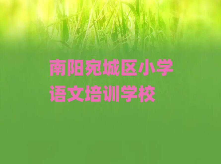 南陽宛城區小學語文資格培訓榜單一覽推薦排行榜