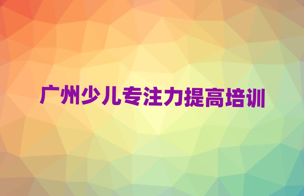 廣州市學少兒專注力提高哪個學校排名