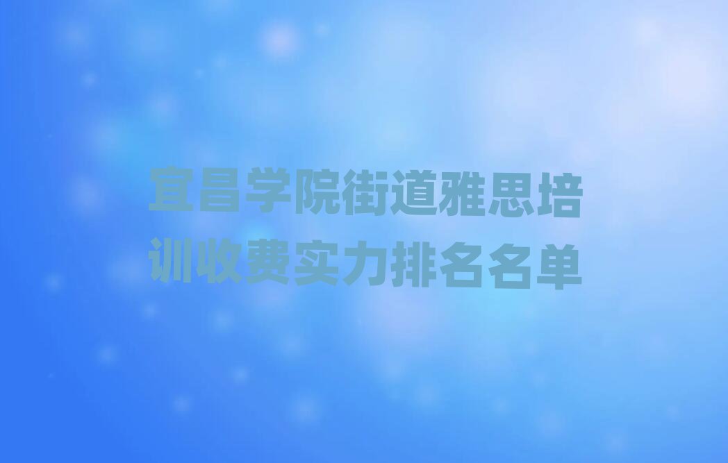 宜昌學院街道雅思培訓收費實力排名名單