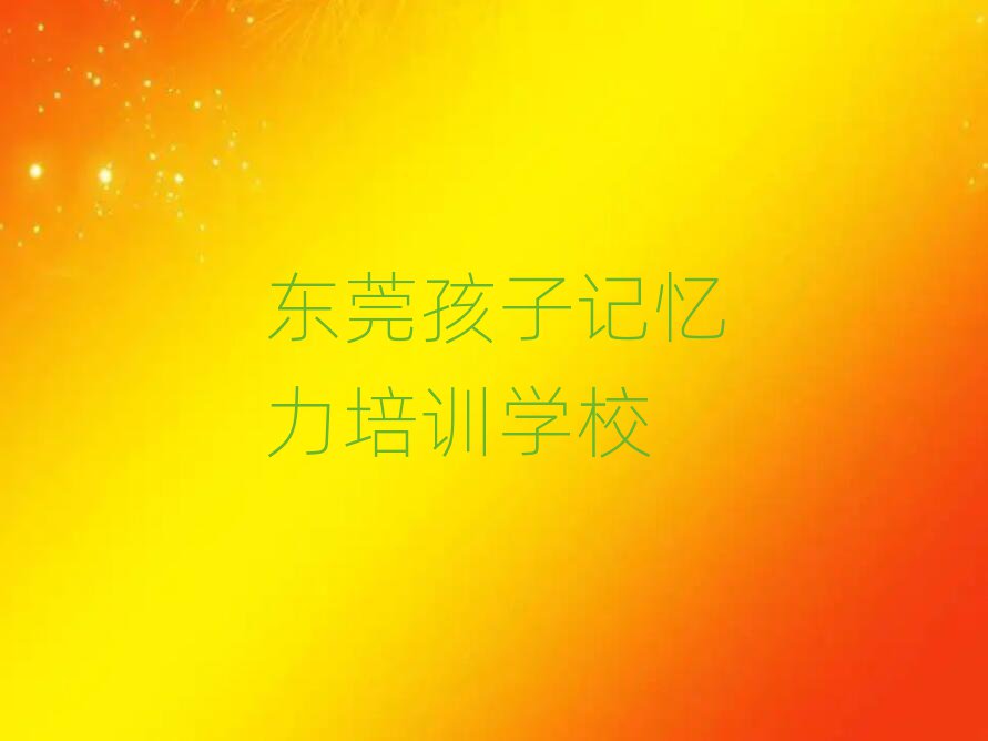 東莞學孩子記憶力哪個培訓班好名單榜首一覽