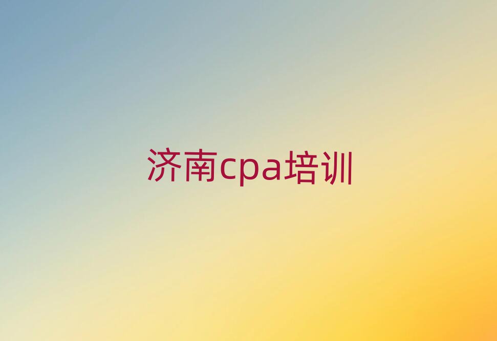 濟南cpa培訓費用排名口碑好的
