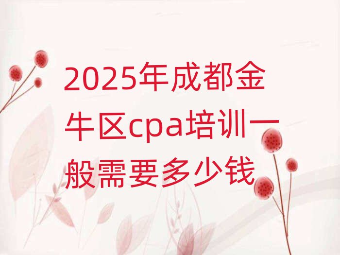 2025年成都金牛區cpa培訓一般需要多少錢