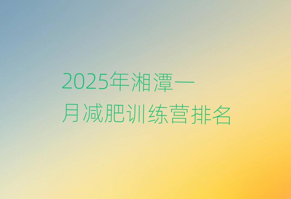 2025年湘潭一月減肥訓練營排名