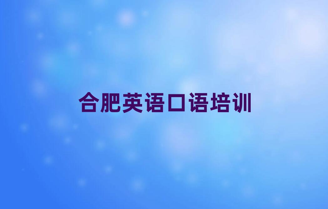 2025年合肥英語口語培訓需要什么條件名單一覽