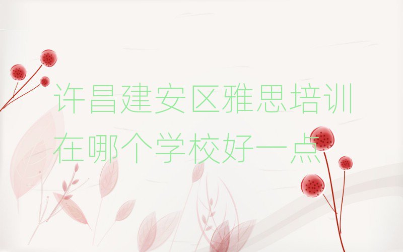 許昌建安區(qū)雅思培訓(xùn)在哪個(gè)學(xué)校好一點(diǎn)