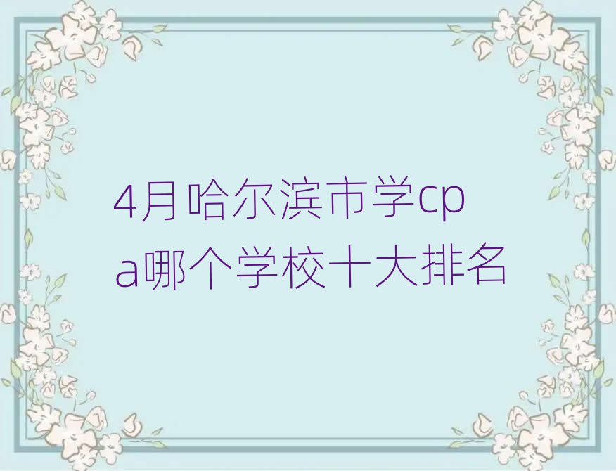 4月哈爾濱市學cpa哪個學校十大排名