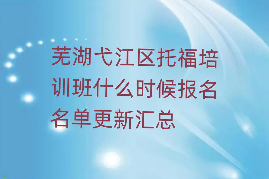 蕪湖弋江區托福培訓班什么時候報名名單更新匯總