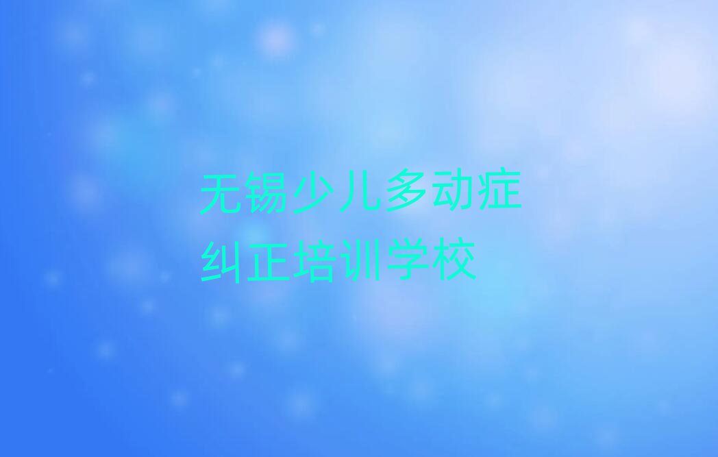 2025年無錫梁溪區少兒多動癥糾正培訓哪家好