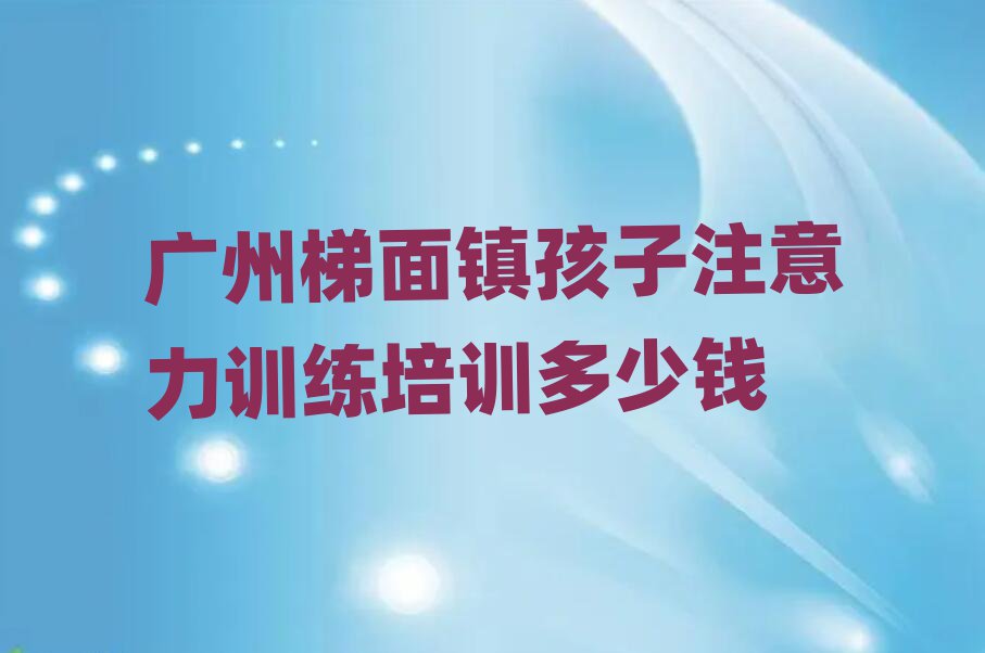 廣州梯面鎮孩子注意力訓練培訓多少錢