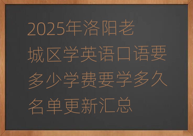 2025年洛陽老城區(qū)學(xué)英語口語要多少學(xué)費(fèi)要學(xué)多久名單更新匯總