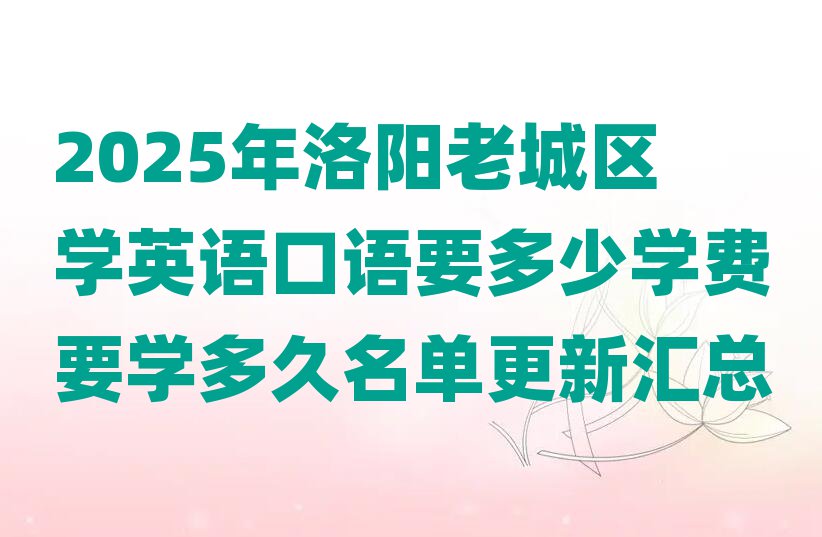 2025年洛陽老城區(qū)學(xué)英語口語要多少學(xué)費(fèi)要學(xué)多久名單更新匯總