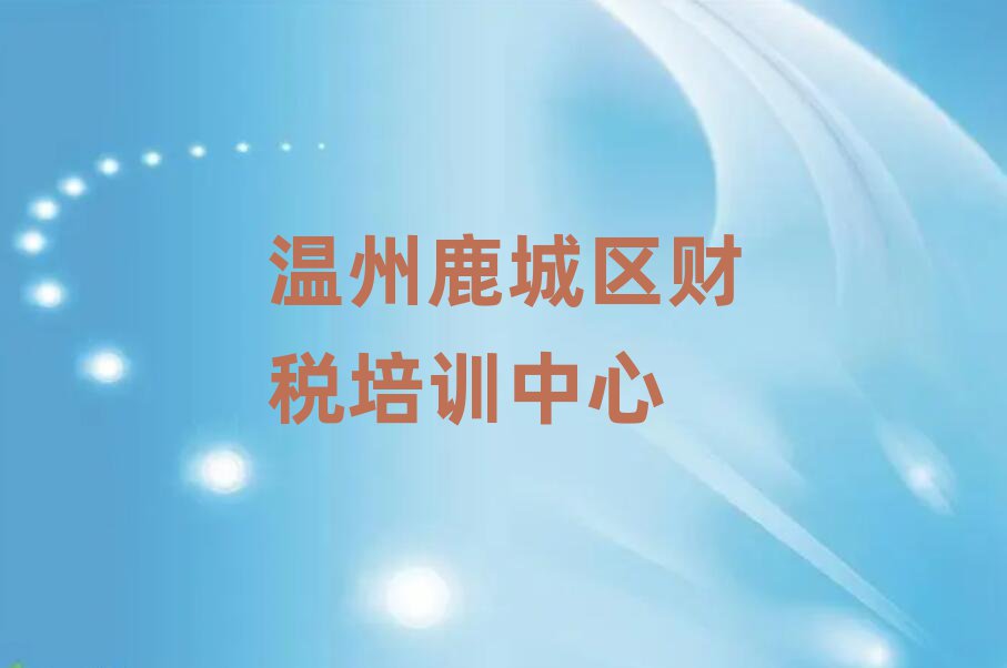 4月溫州鹿城區(qū)學(xué)財(cái)稅學(xué)費(fèi)大概多少錢
