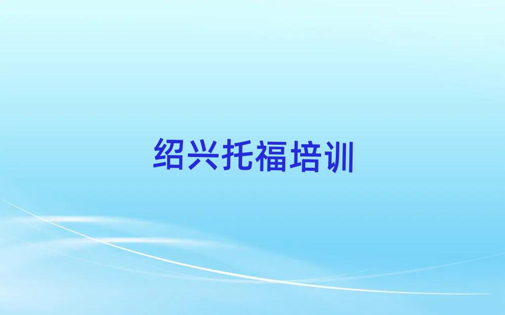 紹興越城區(qū)托福學(xué)校培訓(xùn)哪里好一點(diǎn)
