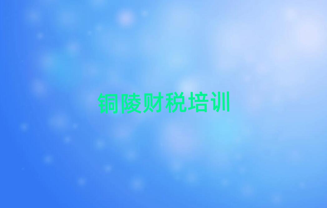 4月銅陵培訓財稅的機構推薦一覽