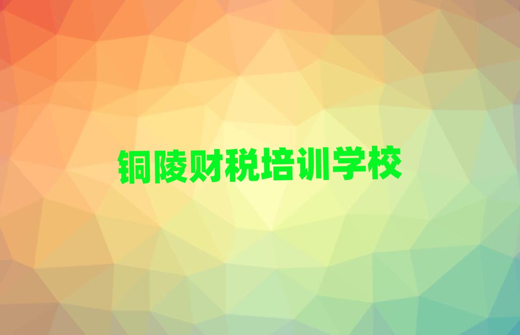 4月銅陵培訓財稅的機構推薦一覽