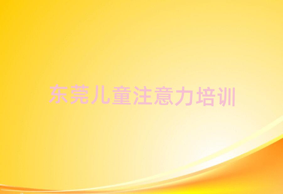 4月東莞孩子注意力不集中集訓(xùn)機(jī)構(gòu)