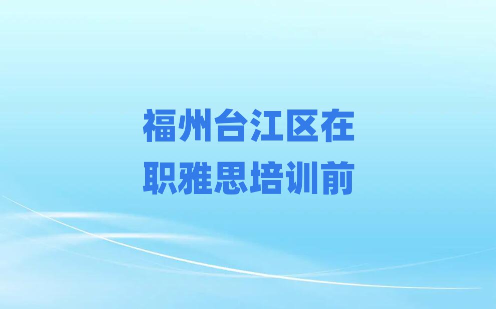 福州臺江區在職雅思培訓前