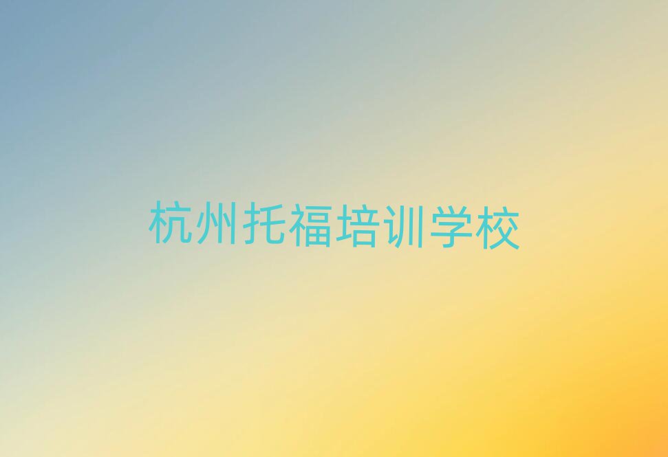 杭州下城區(qū)學(xué)托福學(xué)費(fèi)大概要需要多長(zhǎng)時(shí)間名單更新匯總